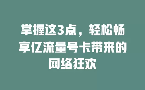 掌握这3点，轻松畅享亿流量号卡带来的网络狂欢