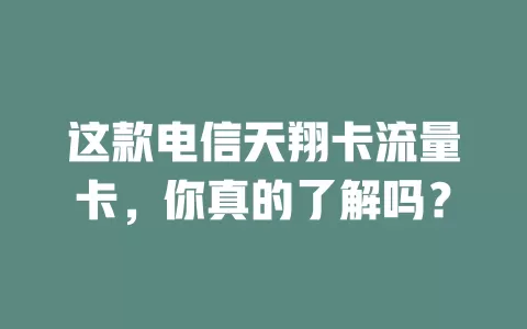 这款电信天翔卡流量卡，你真的了解吗？