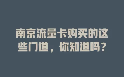 南京流量卡购买的这些门道，你知道吗？