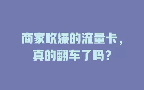 商家吹爆的流量卡，真的翻车了吗？