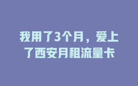 我用了3个月，爱上了西安月租流量卡