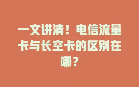 一文讲清！电信流量卡与长空卡的区别在哪？