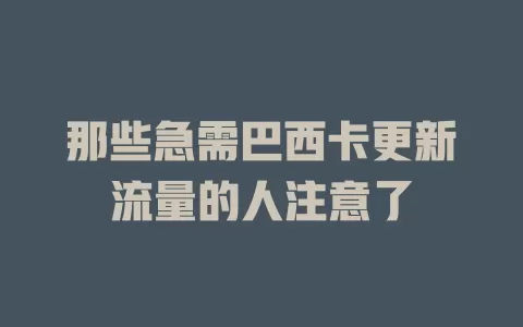 那些急需巴西卡更新流量的人注意了