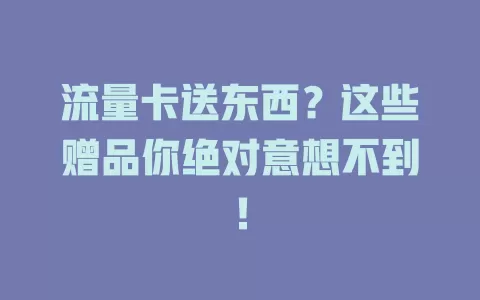 流量卡送东西？这些赠品你绝对意想不到！