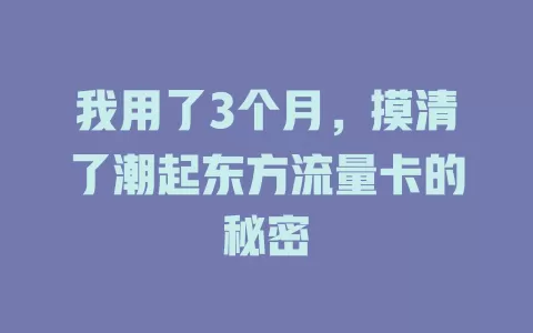 我用了3个月，摸清了潮起东方流量卡的秘密