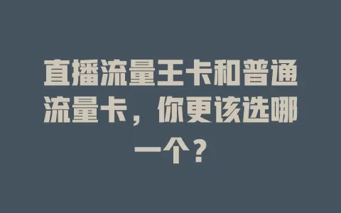 直播流量王卡和普通流量卡，你更该选哪一个？