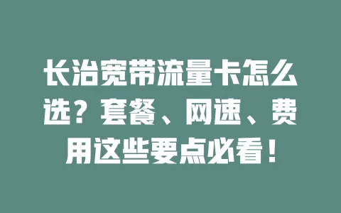 长治宽带流量卡怎么选？套餐、网速、费用这些要点必看！