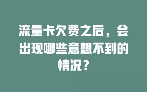 流量卡欠费之后，会出现哪些意想不到的情况？
