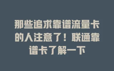 那些追求靠谱流量卡的人注意了！联通靠谱卡了解一下