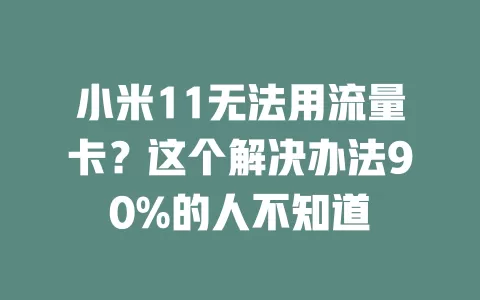 小米11无法用流量卡？这个解决办法90%的人不知道
