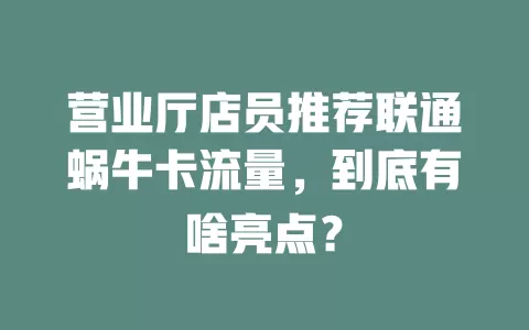 营业厅店员推荐联通蜗牛卡流量，到底有啥亮点？
