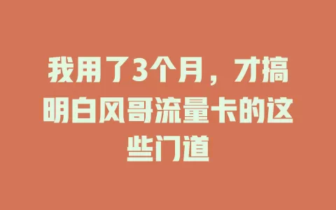 我用了3个月，才搞明白风哥流量卡的这些门道