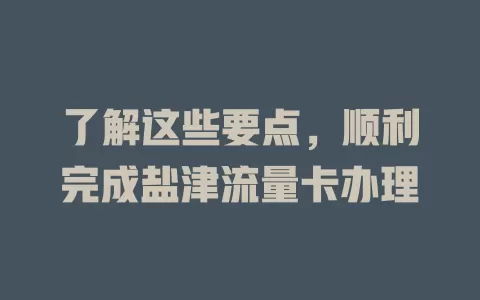 了解这些要点，顺利完成盐津流量卡办理