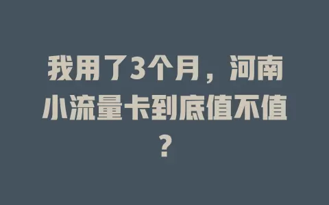 我用了3个月，河南小流量卡到底值不值？