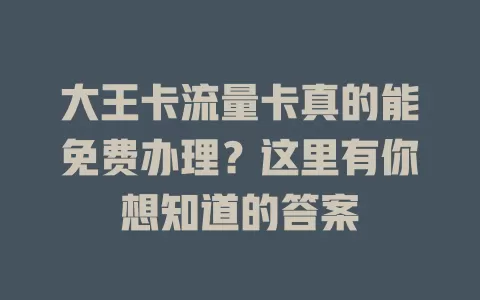 大王卡流量卡真的能免费办理？这里有你想知道的答案