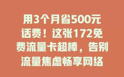 用3个月省500元话费！这张172免费流量卡超棒，告别流量焦虑畅享网络