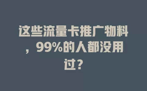 这些流量卡推广物料，99%的人都没用过？