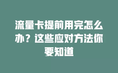 流量卡提前用完怎么办？这些应对方法你要知道