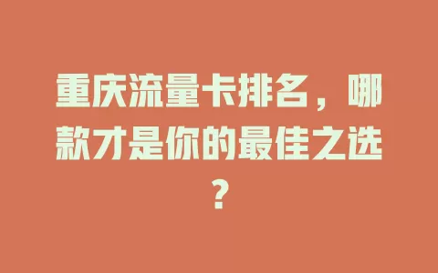 重庆流量卡排名，哪款才是你的最佳之选？