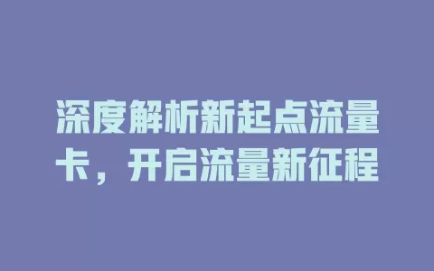 深度解析新起点流量卡，开启流量新征程