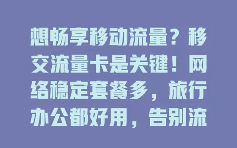 想畅享移动流量？移交流量卡是关键！网络稳定套餐多，旅行办公都好用，告别流量焦虑就靠它