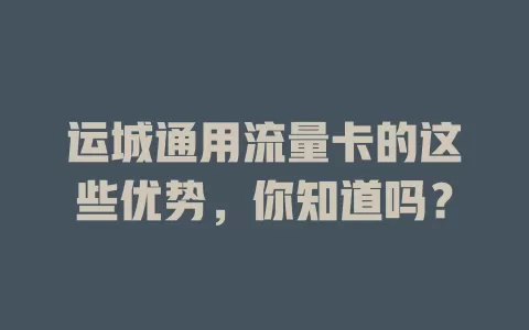运城通用流量卡的这些优势，你知道吗？