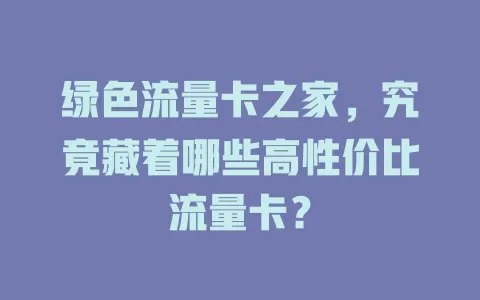 绿色流量卡之家，究竟藏着哪些高性价比流量卡？
