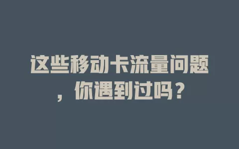 这些移动卡流量问题，你遇到过吗？