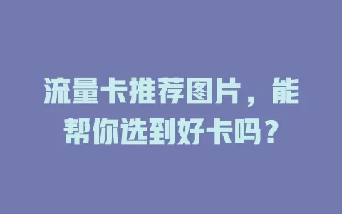 流量卡推荐图片，能帮你选到好卡吗？