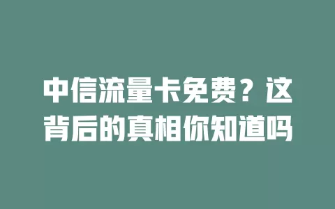 中信流量卡免费？这背后的真相你知道吗