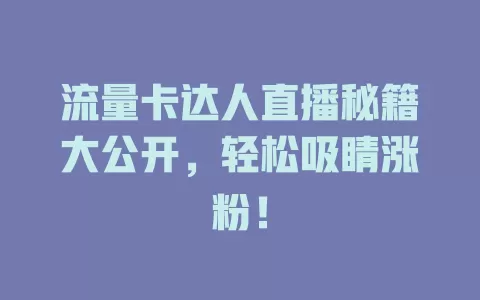 流量卡达人直播秘籍大公开，轻松吸睛涨粉！