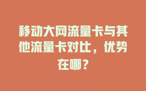 移动大网流量卡与其他流量卡对比，优势在哪？