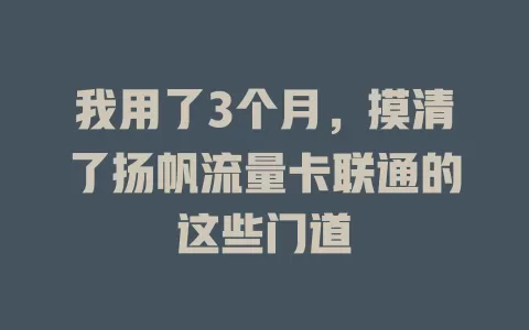 我用了3个月，摸清了扬帆流量卡联通的这些门道