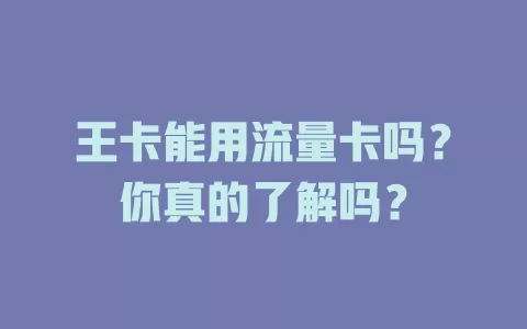 王卡能用流量卡吗？你真的了解吗？