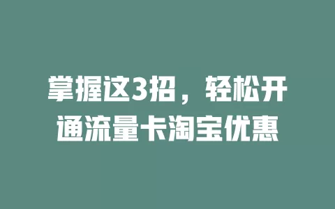 掌握这3招，轻松开通流量卡淘宝优惠