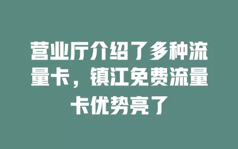 营业厅介绍了多种流量卡，镇江免费流量卡优势亮了