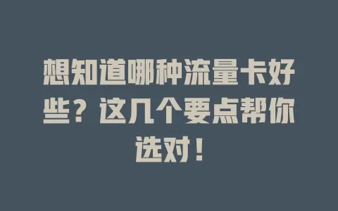 想知道哪种流量卡好些？这几个要点帮你选对！