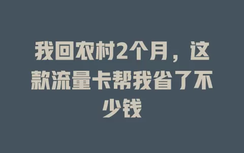我回农村2个月，这款流量卡帮我省了不少钱