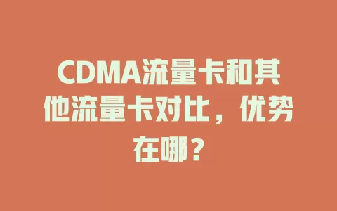 CDMA流量卡和其他流量卡对比，优势在哪？