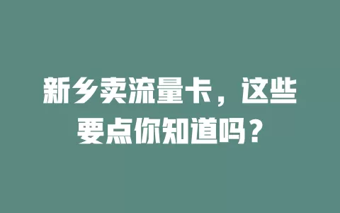 新乡卖流量卡，这些要点你知道吗？