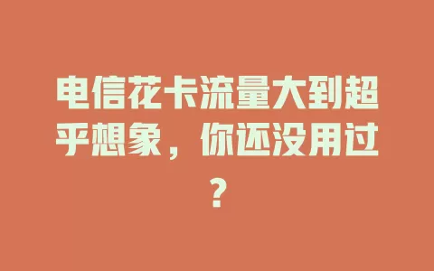 电信花卡流量大到超乎想象，你还没用过？