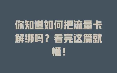 你知道如何把流量卡解绑吗？看完这篇就懂！