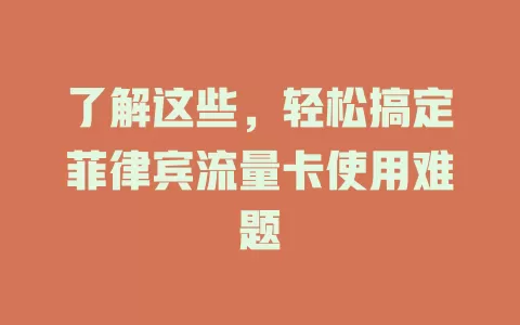 了解这些，轻松搞定菲律宾流量卡使用难题