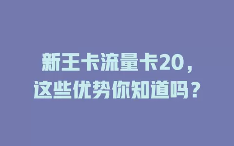 新王卡流量卡20，这些优势你知道吗？