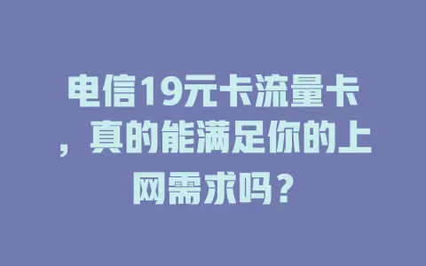 电信19元卡流量卡，真的能满足你的上网需求吗？