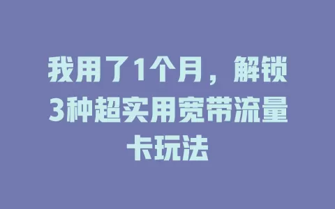 我用了1个月，解锁3种超实用宽带流量卡玩法