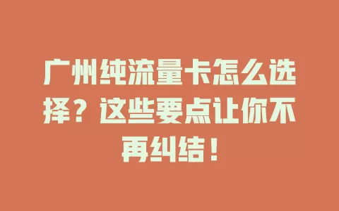 广州纯流量卡怎么选择？这些要点让你不再纠结！