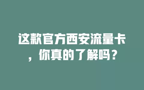 这款官方西安流量卡，你真的了解吗？