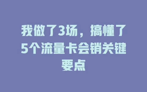 我做了3场，搞懂了5个流量卡会销关键要点