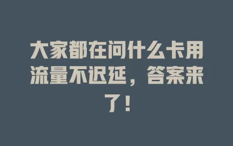 大家都在问什么卡用流量不迟延，答案来了！